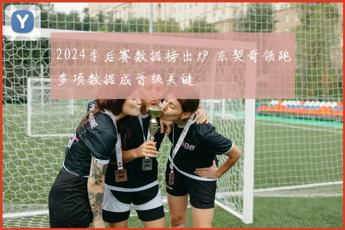 2024季后赛数据榜出炉 东契奇领跑多项数据成晋级关键