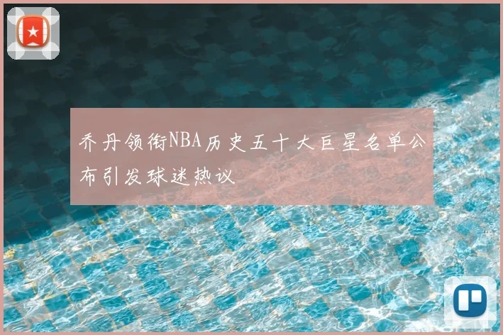 乔丹领衔NBA历史五十大巨星名单公布引发球迷热议