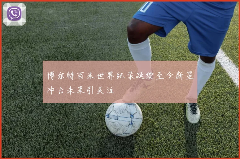 博尔特百米世界纪录延续至今新星冲击未果引关注