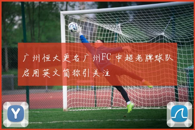 广州恒大更名广州FC 中超老牌球队启用英文简称引关注