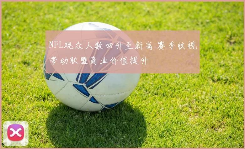 NFL观众人数回升至新高 赛季收视带动联盟商业价值提升