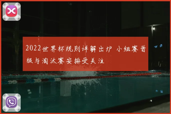 2022世界杯规则详解出炉 小组赛晋级与淘汰赛安排受关注