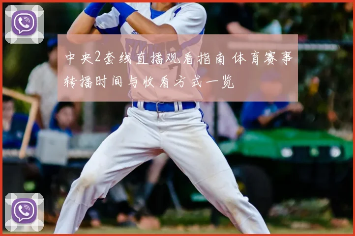 中央2套线直播观看指南 体育赛事转播时间与收看方式一览