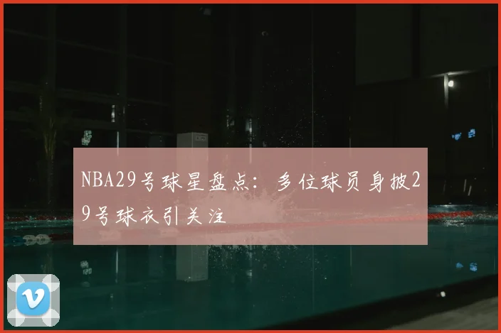 NBA29号球星盘点:多位球员身披29号球衣引关注