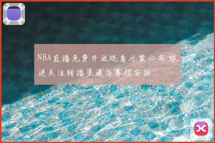 NBA直播免费开放观看方案公布 球迷关注转播渠道与赛程安排