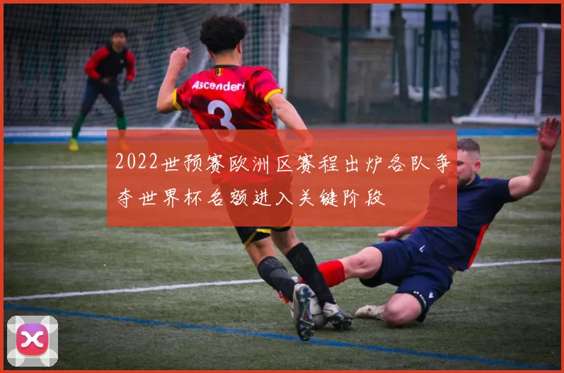 2022世预赛欧洲区赛程出炉各队争夺世界杯名额进入关键阶段