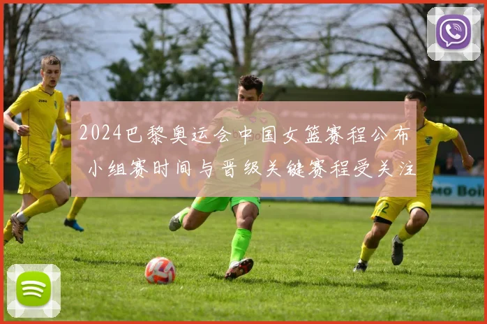 2024巴黎奥运会中国女篮赛程公布 小组赛时间与晋级关键赛程受关注